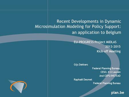 Plan.be EU-PROGRESS Project MiDLAS 2013-2015 Kick-off Meeting Gijs Dekkers Federal Planning Bureau, CESO, K U Leuven And CEPS/INSTEAD Raphaël Desmet Federal.