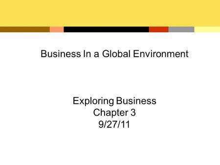 Business In a Global Environment Exploring Business Chapter 3 9/27/11.