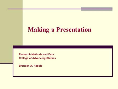 Making a Presentation Research Methods and Data College of Advancing Studies Brendan A. Rapple.