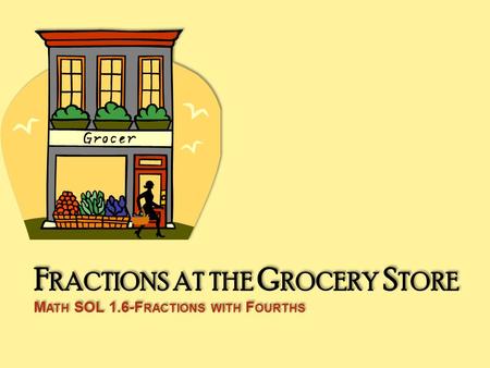 F RACTIONS AT THE G ROCERY S TORE M ATH SOL 1.6-F RACTIONS WITH F OURTHS.