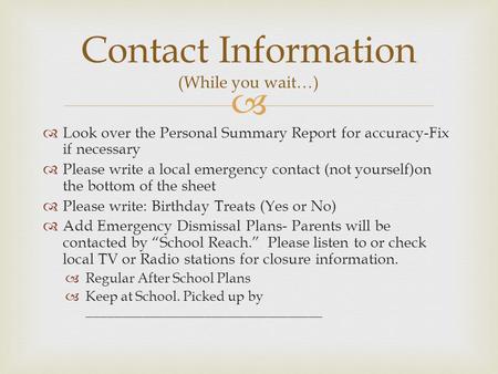   Look over the Personal Summary Report for accuracy-Fix if necessary  Please write a local emergency contact (not yourself)on the bottom of the sheet.