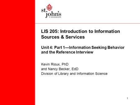 1 LIS 205: Introduction to Information Sources & Services Unit 4: Part 1—Information Seeking Behavior and the Reference Interview Kevin Rioux, PhD and.