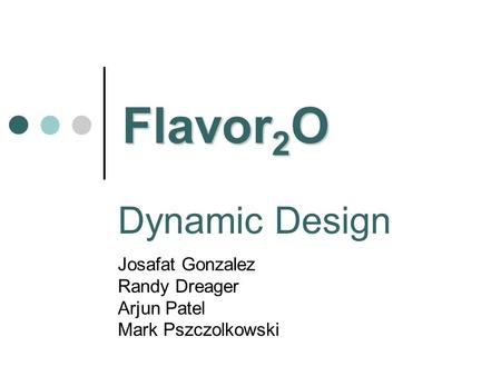 Dynamic Design Josafat Gonzalez Randy Dreager Arjun Patel Mark Pszczolkowski Flavor 2 O.