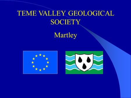 TEME VALLEY GEOLOGICAL SOCIETY Martley. Martley : about 1200 residents 7 miles west of Worcester Malvern Hills DC active community.