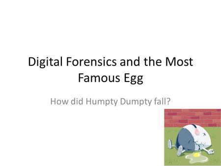 Digital Forensics and the Most Famous Egg How did Humpty Dumpty fall?