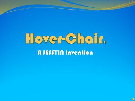 A JESSTIN Invention The Hover-Chair This is a revolutionary invention that will have kids zooming from class to class in record speed. This new invention.