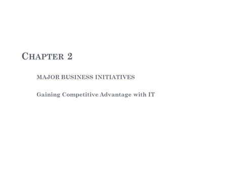 C HAPTER 2 MAJOR BUSINESS INITIATIVES Gaining Competitive Advantage with IT.