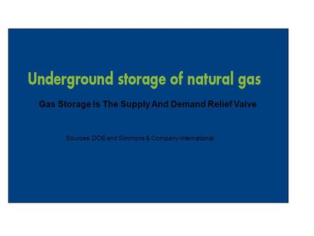 Gas Storage Is The Supply And Demand Relief Valve Sources: DOE and Simmons & Company International.