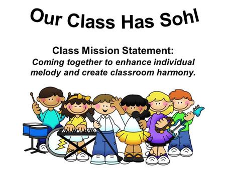 Class Mission Statement: Coming together to enhance individual melody and create classroom harmony.