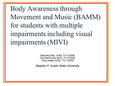 Body Awareness through Movement and Music (BAMM) for students with multiple impairments including visual impairments (MIVI) Deborah Cady, M.Ed.,TVI, COMS.