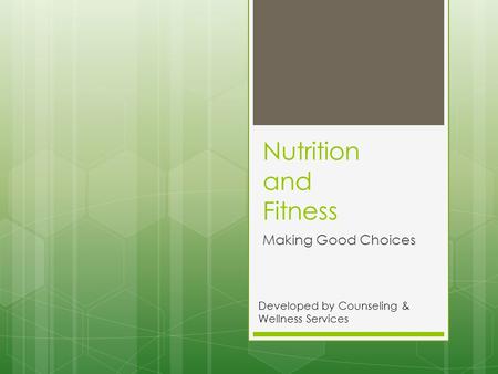 Nutrition and Fitness Making Good Choices Developed by Counseling & Wellness Services.