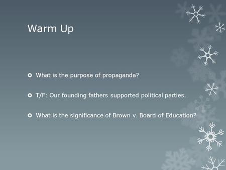 Warm Up  What is the purpose of propaganda?  T/F: Our founding fathers supported political parties.  What is the significance of Brown v. Board of Education?