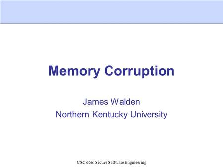 Memory Corruption James Walden Northern Kentucky University CSC 666: Secure Software Engineering.