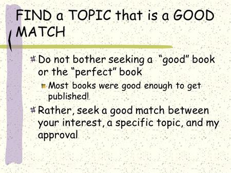 FIND a TOPIC that is a GOOD MATCH Do not bother seeking a “good” book or the “perfect” book Most books were good enough to get published! Rather, seek.