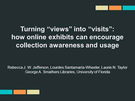 Turning “views” into “visits”: how online exhibits can encourage collection awareness and usage Rebecca J. W. Jefferson, Lourdes Santamaría-Wheeler, Laurie.