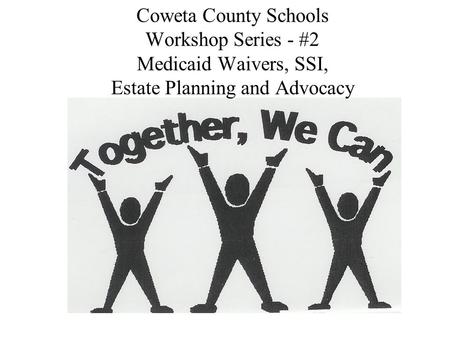 Coweta County Schools Workshop Series - #2 Medicaid Waivers, SSI, Estate Planning and Advocacy.