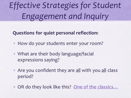 Effective Strategies for Student Engagement and Inquiry Questions for quiet personal reflection: How do your students enter your room? What are their body.