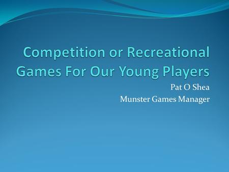 Pat O Shea Munster Games Manager. Why do Children Play GAA??? Fun & Enjoyment Make And Play With Friends To Get Better For The Challenge Parental Encouragement.