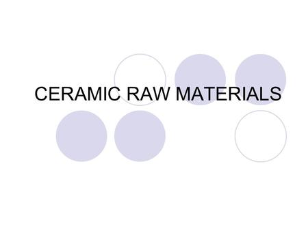 CERAMIC RAW MATERIALS. In studying ceramics processing it is necessary to be familiar with the types of raw materials available. Clay minerals, which.