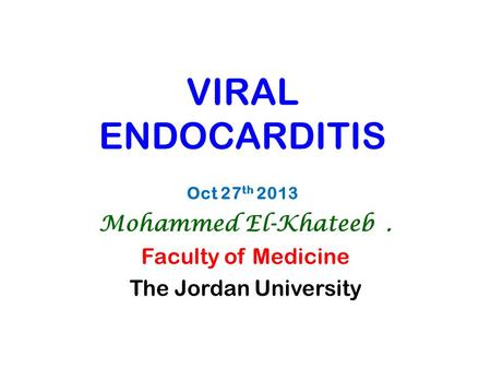 VIRAL ENDOCARDITIS Oct 27 th 2013 Mohammed El-Khateeb. Faculty of Medicine The Jordan University.