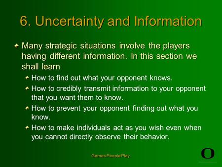 Games People Play. 6. Uncertainty and Information Many strategic situations involve the players having different information. In this section we shall.