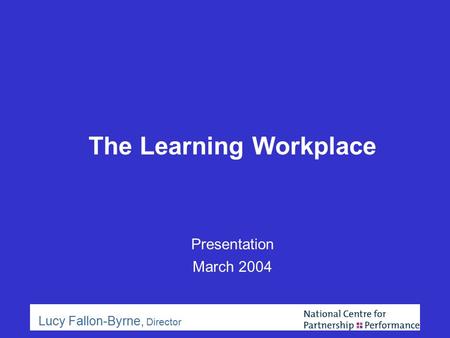 The Learning Workplace Presentation March 2004 Lucy Fallon-Byrne, Director.