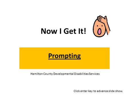 Now I Get It! Prompting Click enter key to advance slide show. Hamilton County Developmental Disabilities Services.