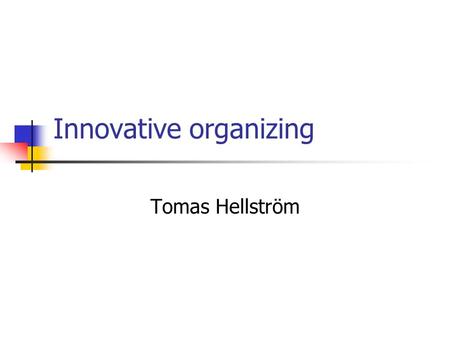 Innovative organizing Tomas Hellström. Innovative organizing – What is it? ’Not traditional, big-business’ organizing ’Takes a different kind of leader.