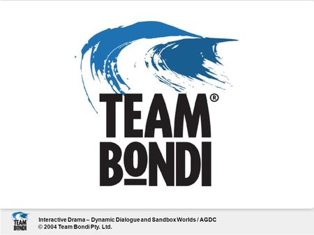 © 2004 Team Bondi Pty. Ltd. Interactive Drama – Dynamic Dialogue and Sandbox Worlds / AGDC.