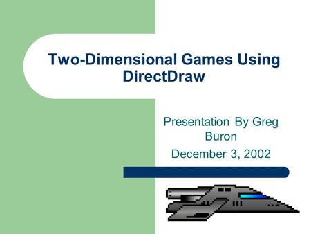 Two-Dimensional Games Using DirectDraw Presentation By Greg Buron December 3, 2002.