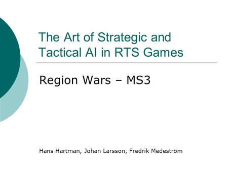 The Art of Strategic and Tactical AI in RTS Games Region Wars – MS3 Hans Hartman, Johan Larsson, Fredrik Medeström.