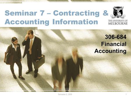 Semester 2, 20091 Seminar 7 – Contracting & Accounting Information 306-684 Financial Accounting.