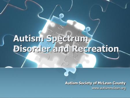 Autism Spectrum Disorder and Recreation Autism Society of McLean County www.autismmclean.org Autism Society of McLean County www.autismmclean.org.