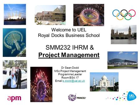 Welcome to UEL Royal Docks Business School SMM232 IHRM & Project Management Dr Sean Dodd MSc Project Management Programme Leader Room BS4.17