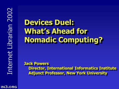 Internet Librarian 2002 Devices Duel: What’s Ahead for Nomadic Computing? Devices Duel: What’s Ahead for Nomadic Computing? Jack Powers Director, International.