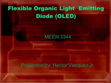 Flexible Organic Light Emitting Diode (OLED) MEEN 3344 Presented by: Hector Vasquez Jr.