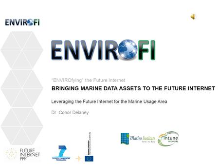 BRINGING MARINE DATA ASSETS TO THE FUTURE INTERNET “ENVIROfying” the Future Internet Leveraging the Future Internet for the Marine Usage Area Dr.Conor.