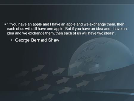  If you have an apple and I have an apple and we exchange them, then each of us will still have one apple. But if you have an idea and I have an idea.