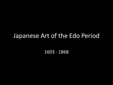 Japanese Art of the Edo Period 1603 - 1868. The Edo Period The Edo period was a peaceful time in Japanese history Japan was under the rule of the Tokugawa.