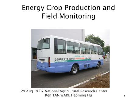 1 Energy Crop Production and Field Monitoring 29 Aug. 2007 National Agricultural Research Center Ken TANIWAKI, Haoming Hu.