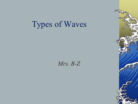 Types of Waves Mrs. B-Z. 1. Define Wave A wave is a disturbance that carries energy though matter or space.