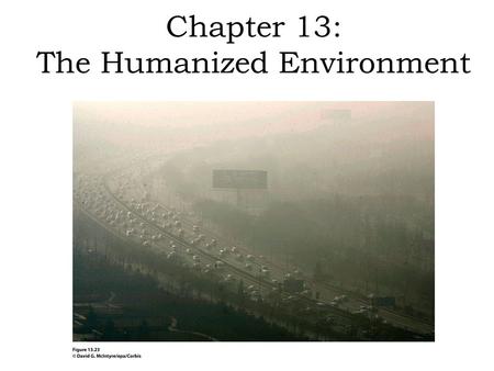 Chapter 13: The Humanized Environment. Humans have always altered their environment. In modern times, the impact of humanity’s destructive and exploitative.