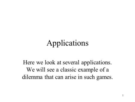 1 Applications Here we look at several applications. We will see a classic example of a dilemma that can arise in such games.