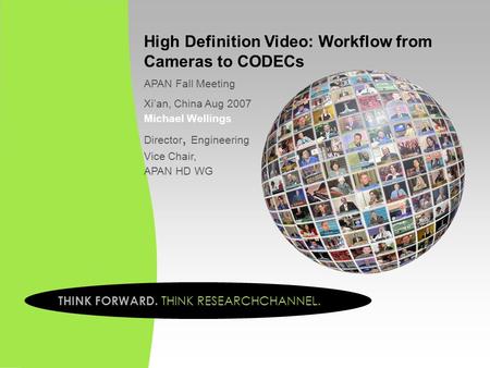 High Definition Video: Workflow from Cameras to CODECs APAN Fall Meeting Xi’an, China Aug 2007 Michael Wellings Director, Engineering Vice Chair, APAN.