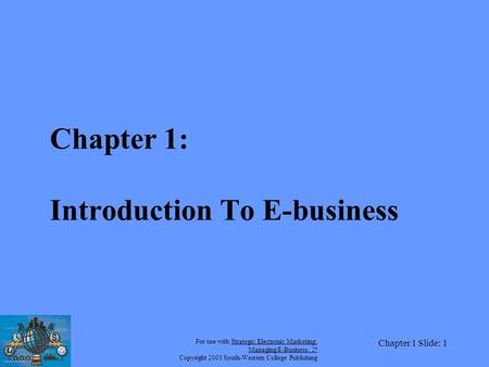 For use with Strategic Electronic Marketing: Managing E-Business, 2 e Copyright 2003 South-Western College Publishing Chapter 1 Slide: 1 Chapter 1: Introduction.