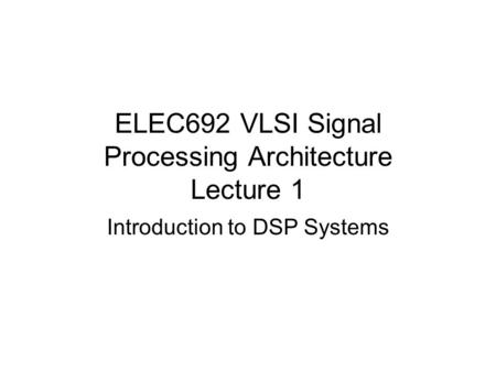 ELEC692 VLSI Signal Processing Architecture Lecture 1