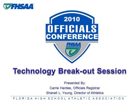 F L O R I D A H I G H S C H O O L A T H L E T I C A S S O C I A T I O N Presented By: Carrie Hardee, Officials Registrar Shanell L. Young, Director of.