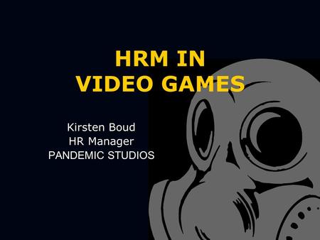 HRM IN VIDEO GAMES Kirsten Boud HR Manager PANDEMIC STUDIOS.