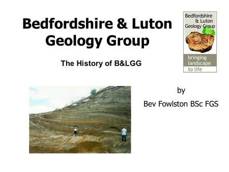 Bedfordshire & Luton Geology Group by Bev Fowlston BSc FGS The History of B&LGG.