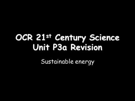 OCR 21 st Century Science Unit P3a Revision Sustainable energy.